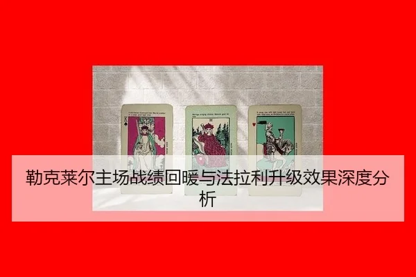 lei-ke-lai-er-zhu-chang-zhan-ji-hui-nuan-yu-fa-la-li-sheng-ji-xiao-guo-shen-du-fen-xi-2-625.jpg